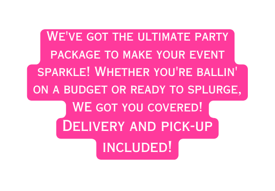 We ve got the ultimate party package to make your event sparkle Whether you re ballin on a budget or ready to splurge WE got you covered Delivery and pick up included